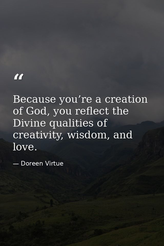 Because you’re a creation of God, you reflect the Divine qualities of creativity, wisdom, and love. — Doreen Virtue