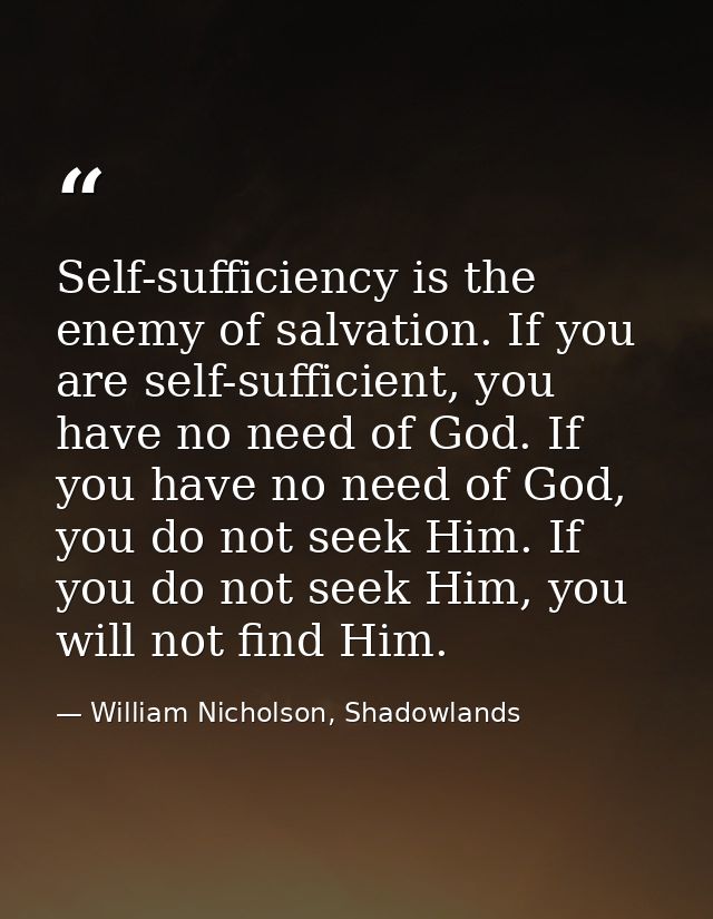 Self-sufficiency is the enemy of salvation. If you are self-sufficient, you have no need of God. If you have no need of  — William Nicholson, Shadowlands