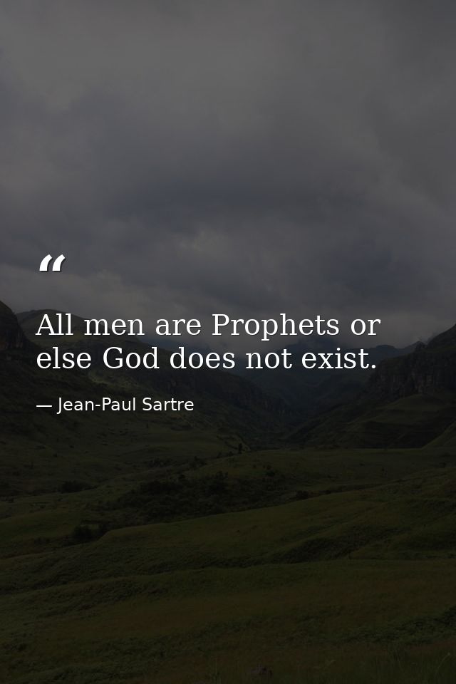 All men are Prophets or else God does not exist. — Jean-Paul Sartre
