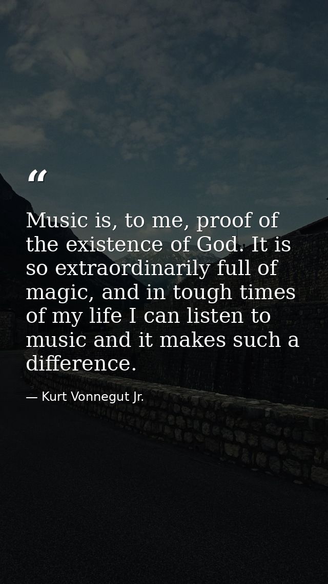 Music is, to me, proof of the existence of God. It is so extraordinarily full of magic, and in tough times of my life I  — Kurt Vonnegut Jr.