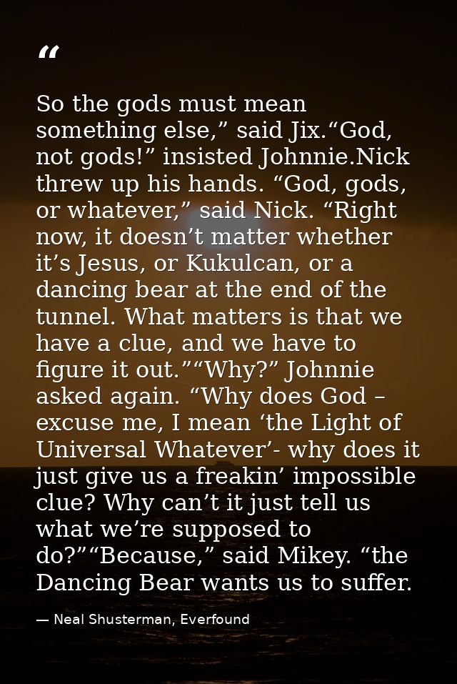 So the gods must mean something else,” said Jix.“God, not gods!” insisted Johnnie.Nick threw up his hands. “God, gods, o — Neal Shusterman, Everfound