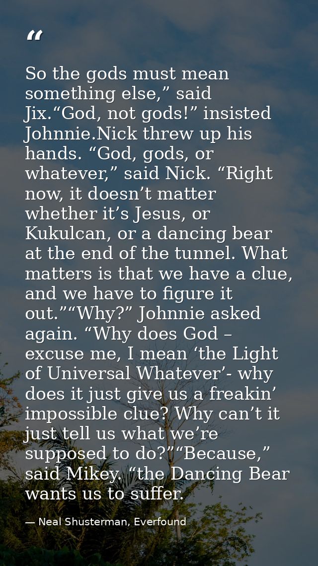 So the gods must mean something else,” said Jix.“God, not gods!” insisted Johnnie.Nick threw up his hands. “God, gods, o — Neal Shusterman, Everfound