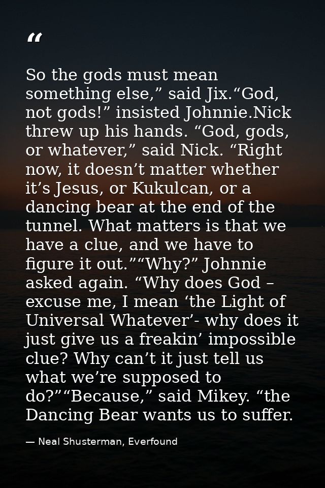 So the gods must mean something else,” said Jix.“God, not gods!” insisted Johnnie.Nick threw up his hands. “God, gods, o — Neal Shusterman, Everfound