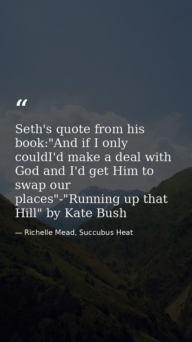 Seth's quote from his book:"And if I only couldI'd make a deal with God and I'd get Him to swap our places"-"Running up  — Richelle Mead, Succubus Heat