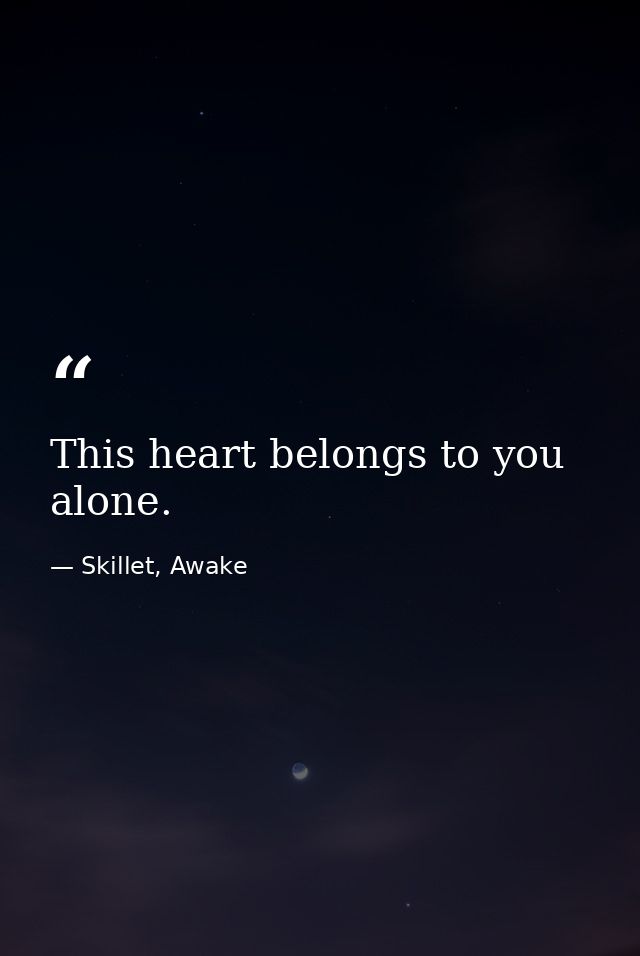 This heart belongs to you alone. — Skillet, Awake