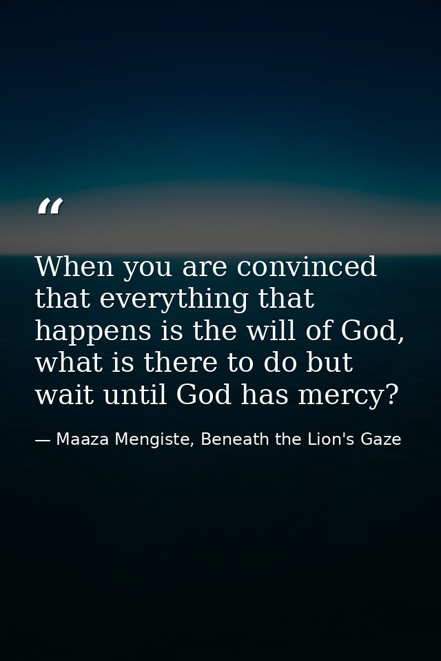 When you are convinced that everything that happens is the will of God, what is there to do but wait until God has mercy — Maaza Mengiste, Beneath the Lion's Gaze