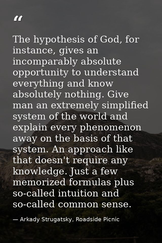 The hypothesis of God, for instance, gives an incomparably absolute opportunity to understand everything and know absolu — Arkady Strugatsky, Roadside Picnic