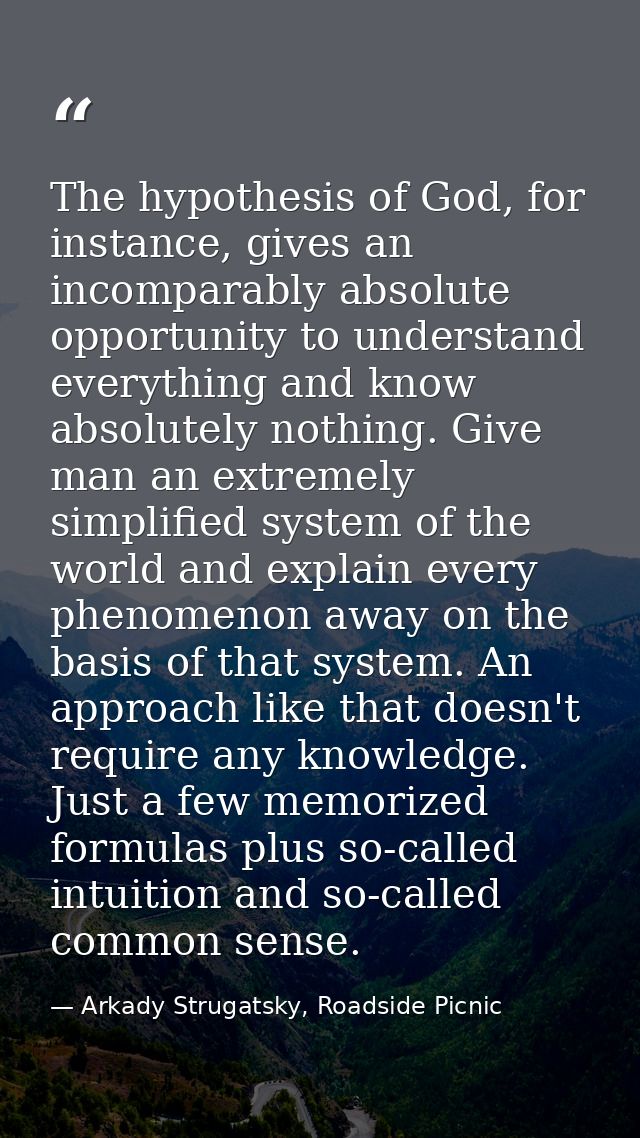 The hypothesis of God, for instance, gives an incomparably absolute opportunity to understand everything and know absolu — Arkady Strugatsky, Roadside Picnic