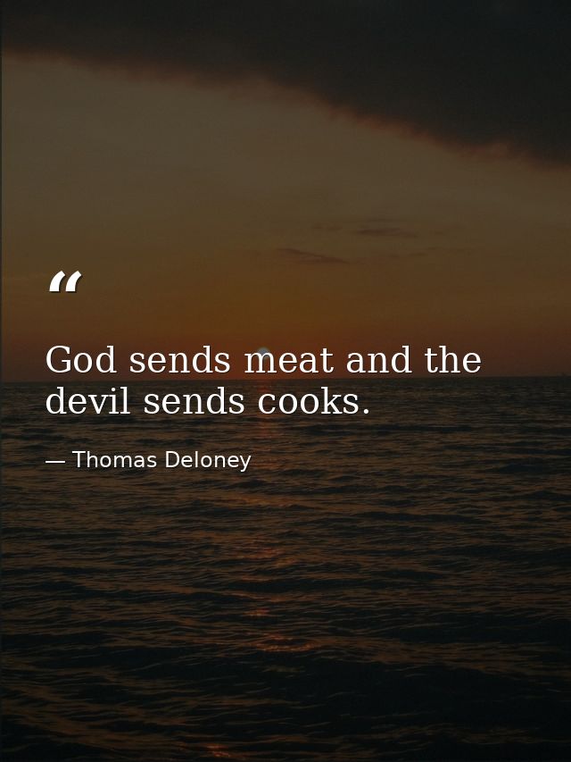 God sends meat and the devil sends cooks. — Thomas Deloney