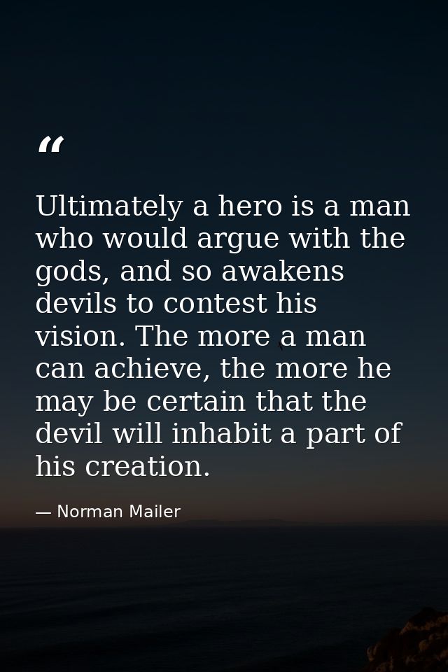 Ultimately a hero is a man who would argue with the gods, and so awakens devils to contest his vision. The more a man ca — Norman Mailer