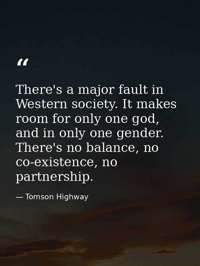There's a major fault in Western society. It makes room for only one god, and in only one gender. There's no balance, no — Tomson Highway