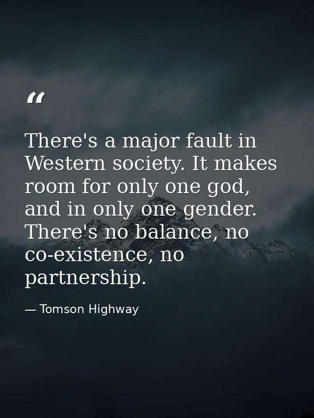 There's a major fault in Western society. It makes room for only one god, and in only one gender. There's no balance, no — Tomson Highway