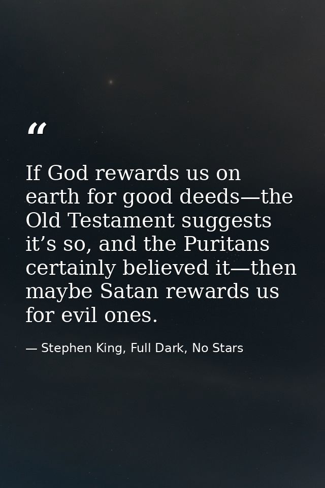 If God rewards us on earth for good deeds—the Old Testament suggests it’s so, and the Puritans certainly believed it—the — Stephen King, Full Dark, No Stars