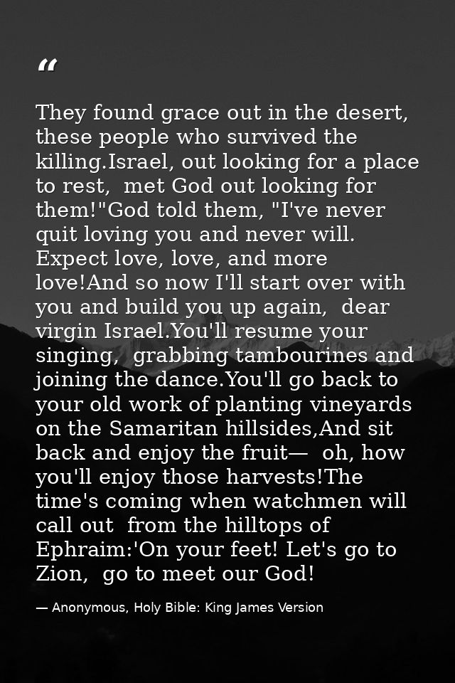 They found grace out in the desert,  these people who survived the killing.Israel, out looking for a place to rest,  met — Anonymous, Holy Bible: King James Version