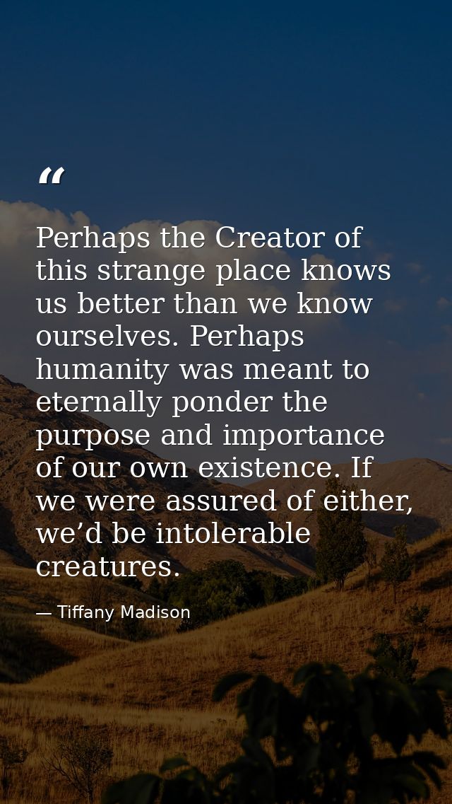 Perhaps the Creator of this strange place knows us better than we know ourselves. Perhaps humanity was meant to eternall — Tiffany Madison