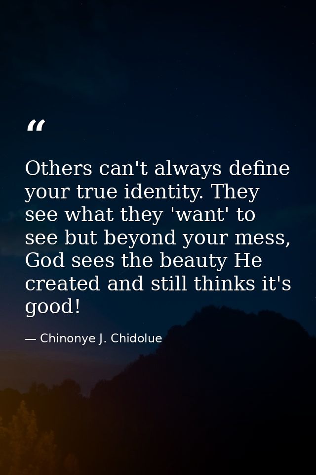 Others can't always define your true identity. They see what they 'want' to see but beyond your mess, God sees the beaut — Chinonye J. Chidolue