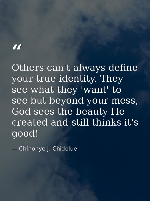 Others can't always define your true identity. They see what they 'want' to see but beyond your mess, God sees the beaut — Chinonye J. Chidolue