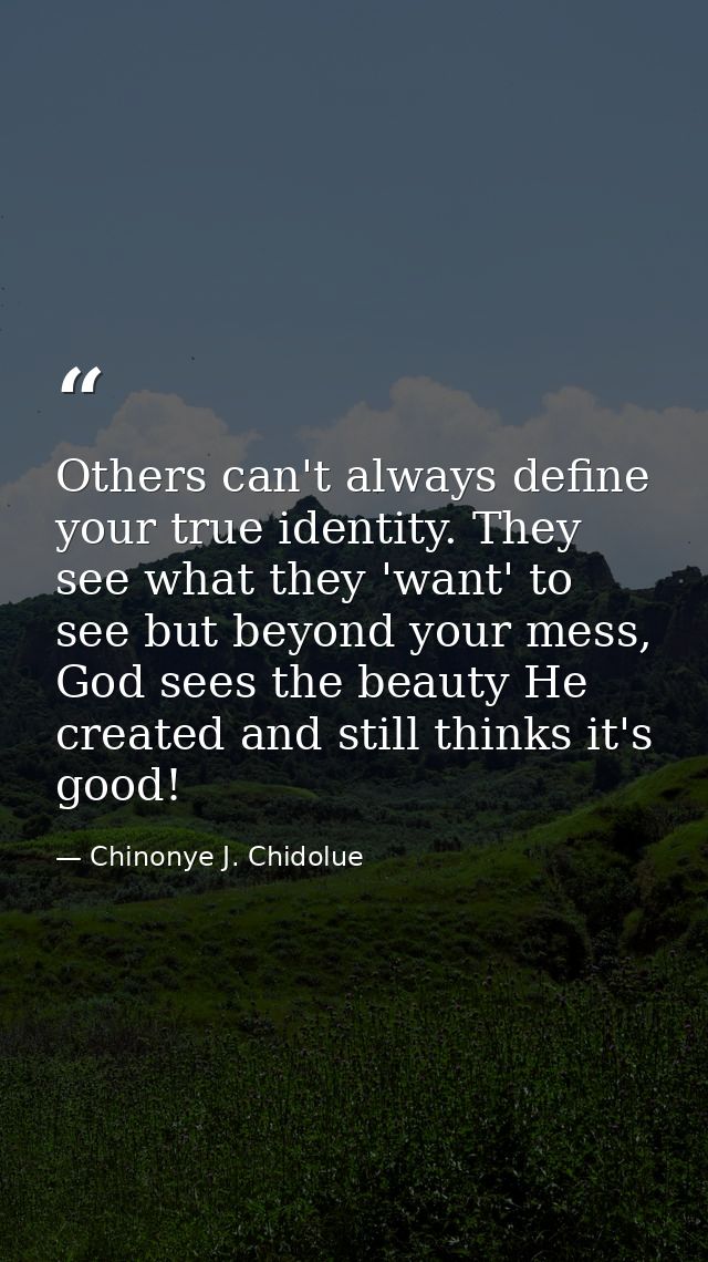 Others can't always define your true identity. They see what they 'want' to see but beyond your mess, God sees the beaut — Chinonye J. Chidolue
