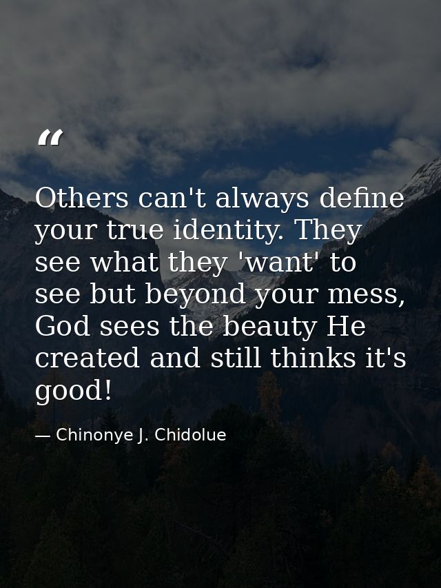 Others can't always define your true identity. They see what they 'want' to see but beyond your mess, God sees the beaut — Chinonye J. Chidolue