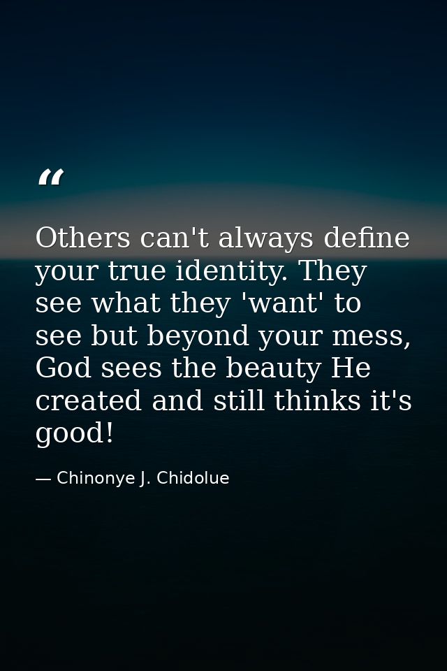 Others can't always define your true identity. They see what they 'want' to see but beyond your mess, God sees the beaut — Chinonye J. Chidolue