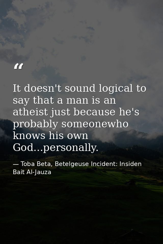 It doesn't sound logical to say that a man is an atheist just because he's probably someonewho knows his own God...perso — Toba Beta, Betelgeuse Incident: Insiden Bait Al-Jauza