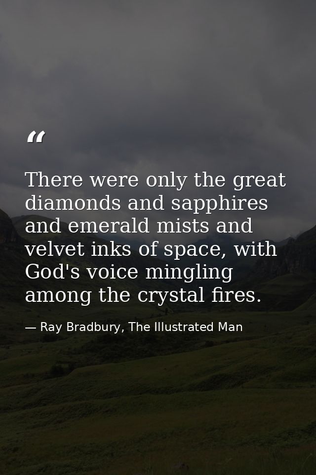 There were only the great diamonds and sapphires and emerald mists and velvet inks of space, with God's voice mingling a — Ray Bradbury, The Illustrated Man
