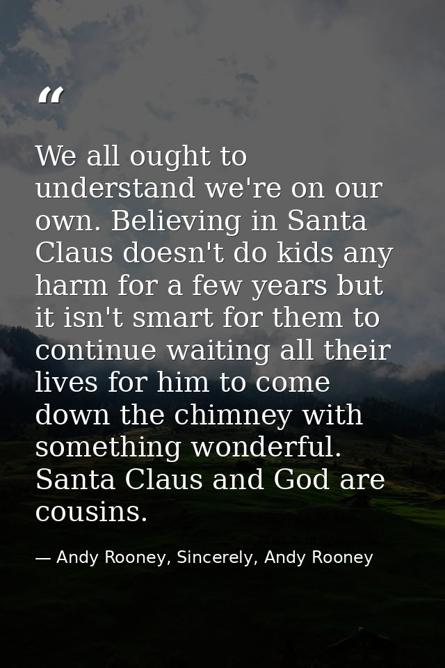 We all ought to understand we're on our own. Believing in Santa Claus doesn't do kids any harm for a few years but it is — Andy Rooney, Sincerely, Andy Rooney