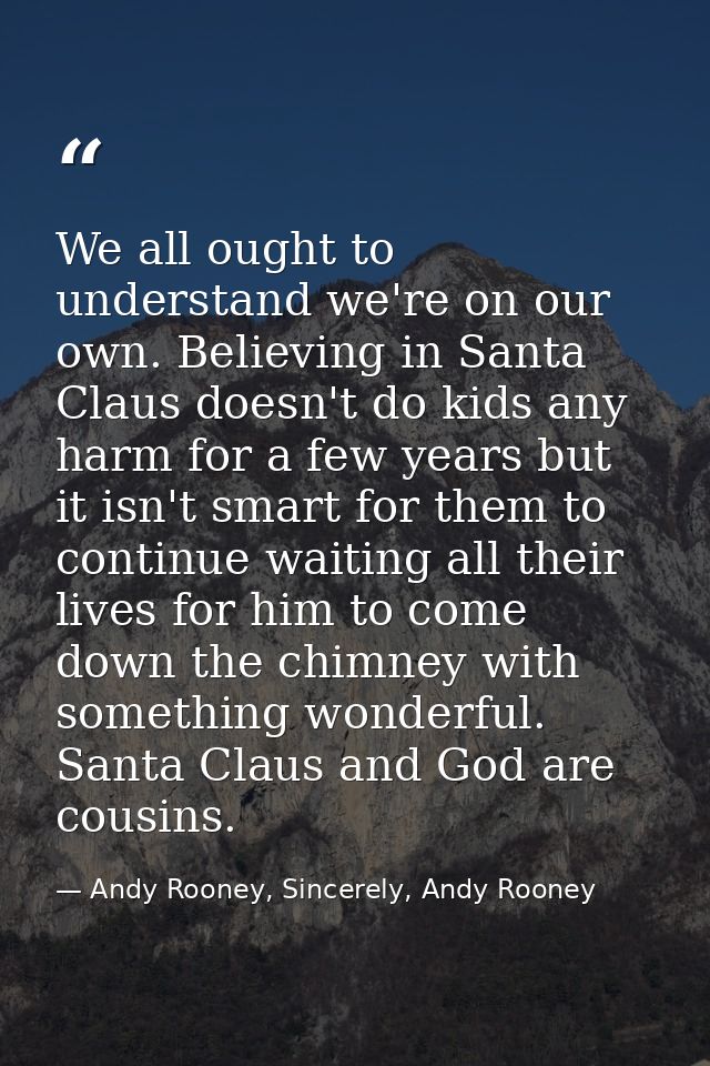 We all ought to understand we're on our own. Believing in Santa Claus doesn't do kids any harm for a few years but it is — Andy Rooney, Sincerely, Andy Rooney