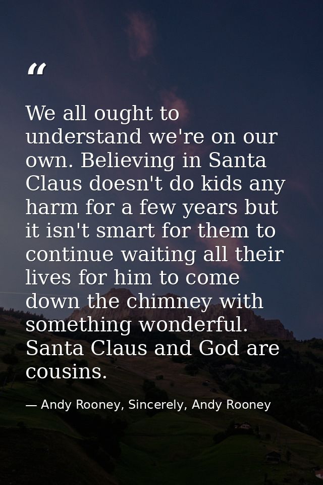 We all ought to understand we're on our own. Believing in Santa Claus doesn't do kids any harm for a few years but it is — Andy Rooney, Sincerely, Andy Rooney