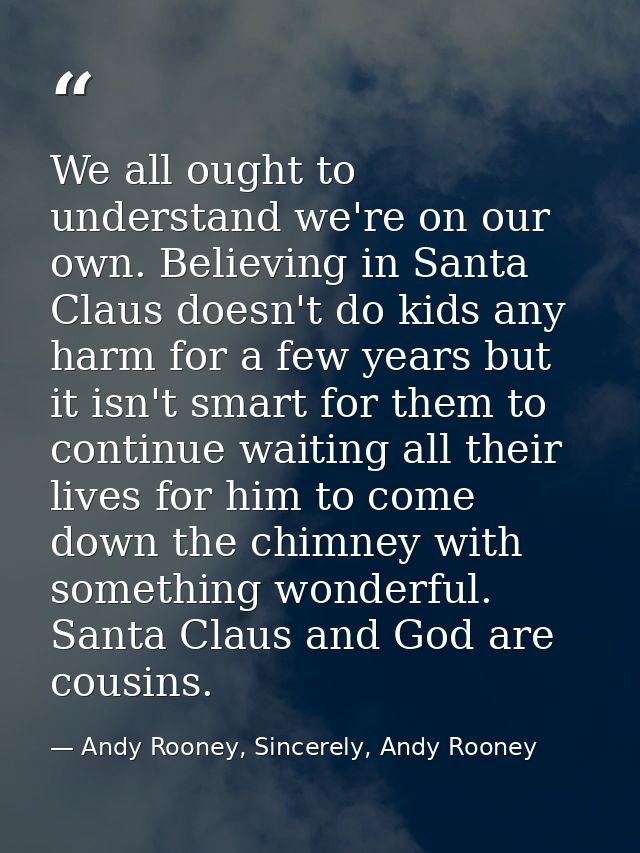 We all ought to understand we're on our own. Believing in Santa Claus doesn't do kids any harm for a few years but it is — Andy Rooney, Sincerely, Andy Rooney