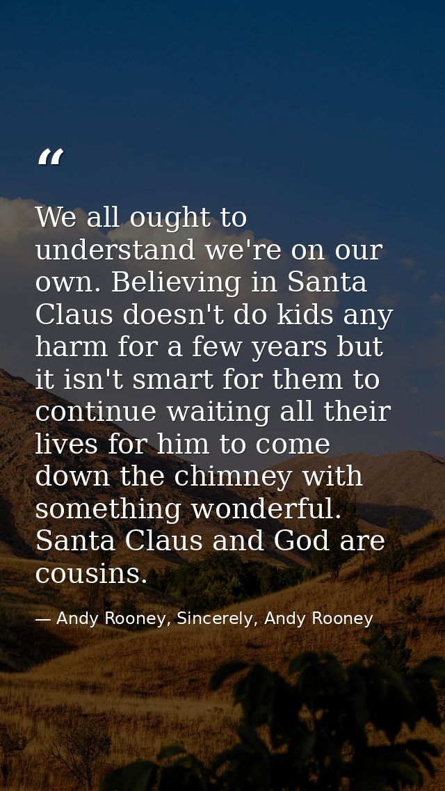 We all ought to understand we're on our own. Believing in Santa Claus doesn't do kids any harm for a few years but it is — Andy Rooney, Sincerely, Andy Rooney
