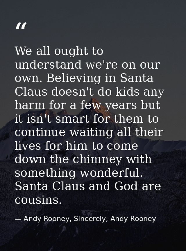 We all ought to understand we're on our own. Believing in Santa Claus doesn't do kids any harm for a few years but it is — Andy Rooney, Sincerely, Andy Rooney