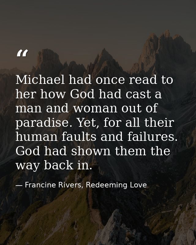 Michael had once read to her how God had cast a man and woman out of paradise. Yet, for all their human faults and failu — Francine Rivers, Redeeming Love
