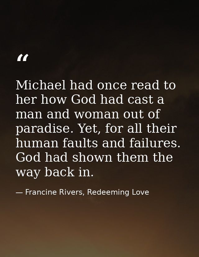 Michael had once read to her how God had cast a man and woman out of paradise. Yet, for all their human faults and failu — Francine Rivers, Redeeming Love