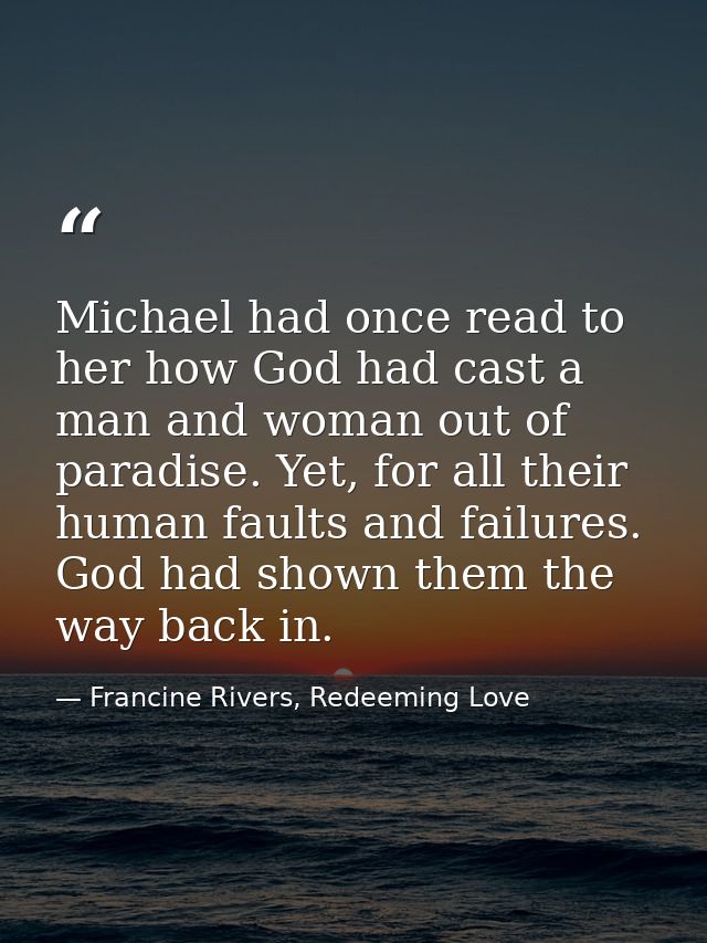 Michael had once read to her how God had cast a man and woman out of paradise. Yet, for all their human faults and failu — Francine Rivers, Redeeming Love