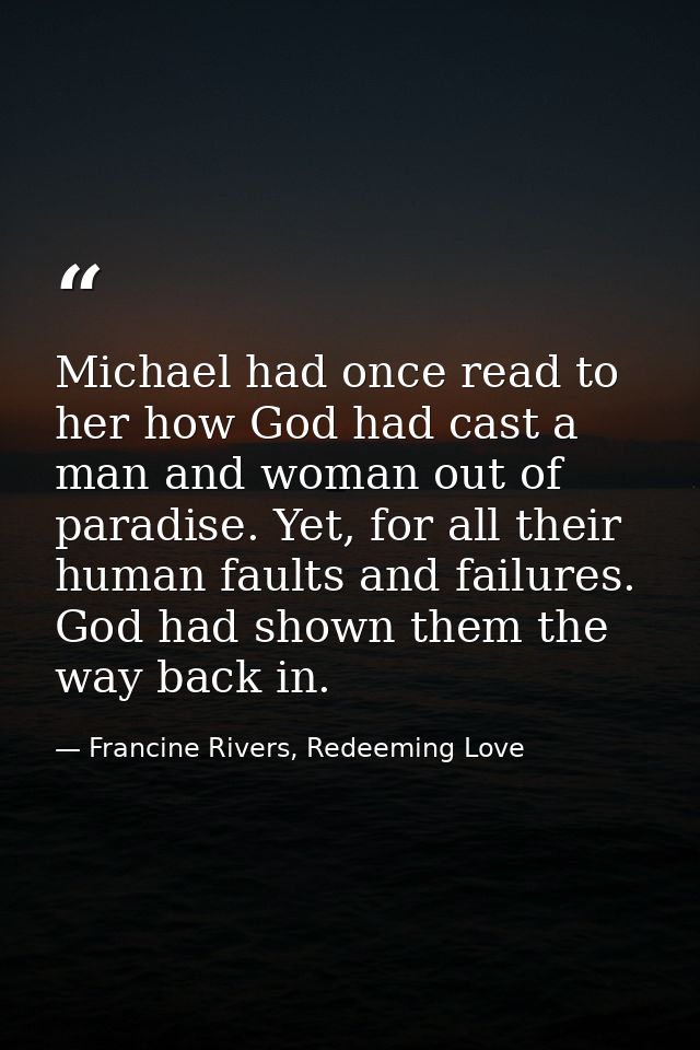 Michael had once read to her how God had cast a man and woman out of paradise. Yet, for all their human faults and failu — Francine Rivers, Redeeming Love