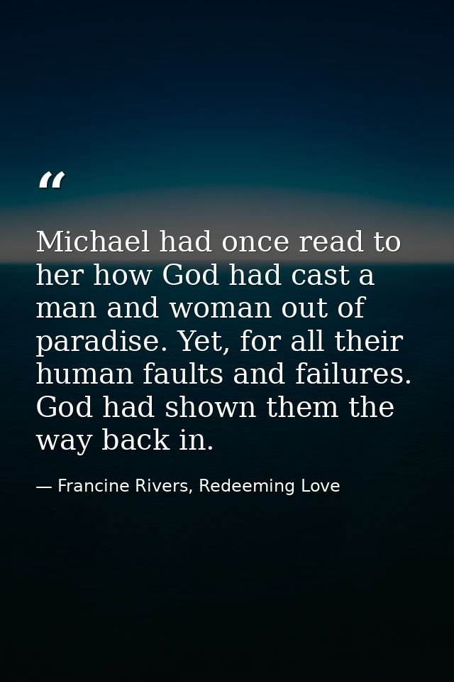 Michael had once read to her how God had cast a man and woman out of paradise. Yet, for all their human faults and failu — Francine Rivers, Redeeming Love