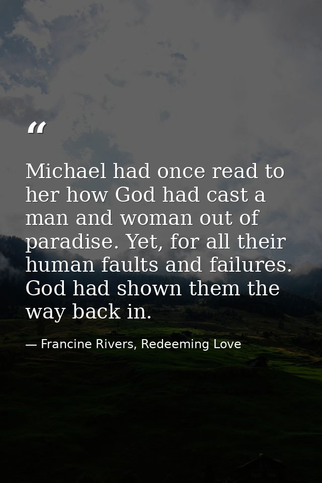 Michael had once read to her how God had cast a man and woman out of paradise. Yet, for all their human faults and failu — Francine Rivers, Redeeming Love