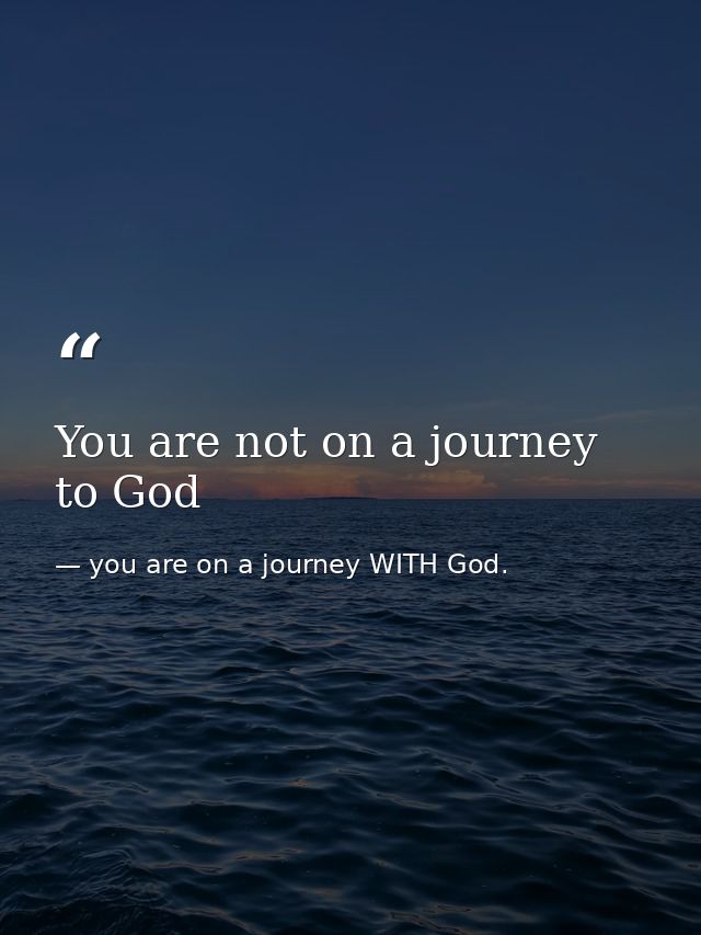 You are not on a journey to God — you are on a journey WITH God.