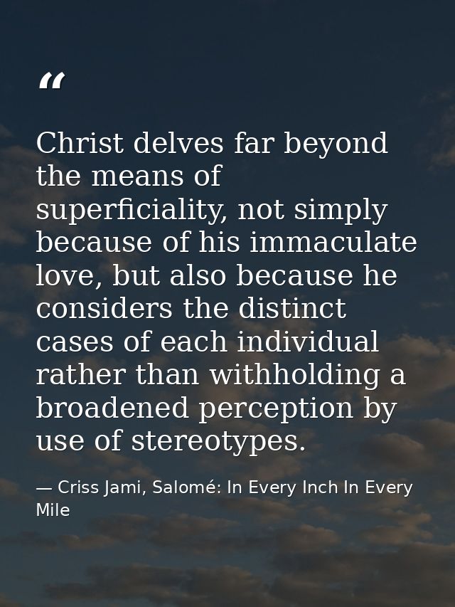 Christ delves far beyond the means of superficiality, not simply because of his immaculate love, but also because he con — Criss Jami, Salomé: In Every Inch In Every Mile