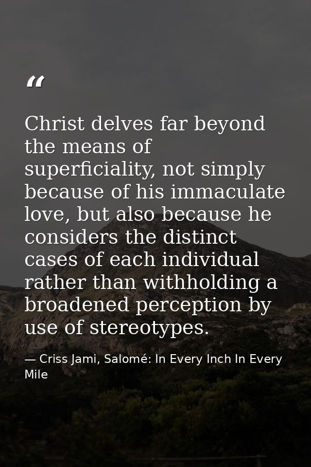 Christ delves far beyond the means of superficiality, not simply because of his immaculate love, but also because he con — Criss Jami, Salomé: In Every Inch In Every Mile