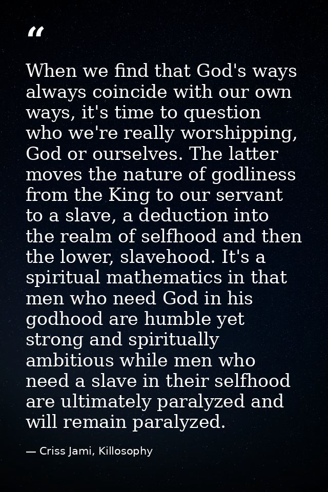 When we find that God's ways always coincide with our own ways, it's time to question who we're really worshipping, God  — Criss Jami, Killosophy