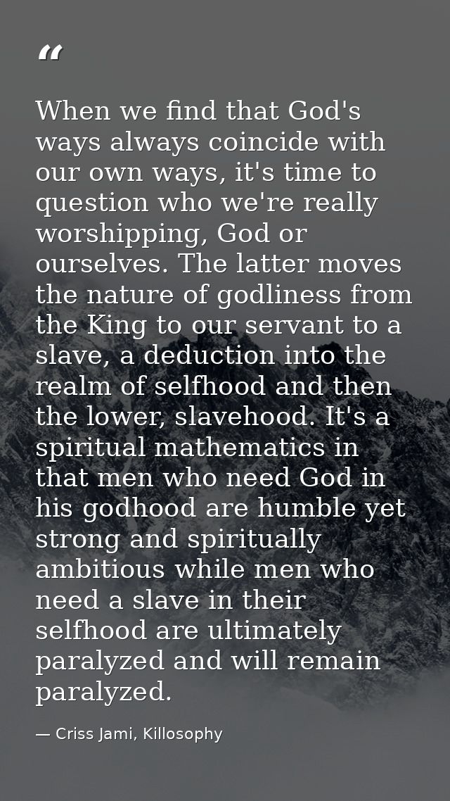 When we find that God's ways always coincide with our own ways, it's time to question who we're really worshipping, God  — Criss Jami, Killosophy