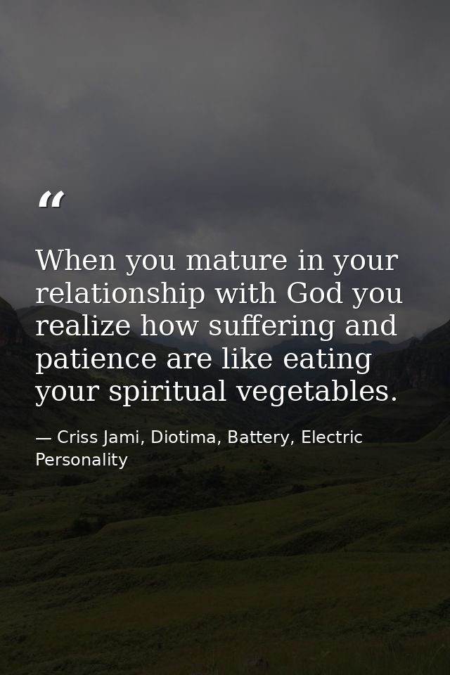 When you mature in your relationship with God you realize how suffering and patience are like eating your spiritual vege — Criss Jami, Diotima, Battery, Electric Personality