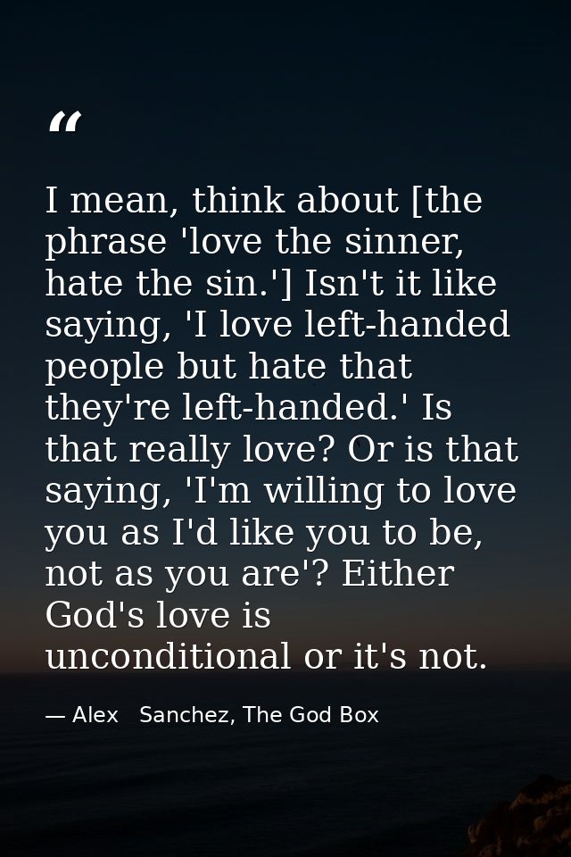 I mean, think about [the phrase 'love the sinner, hate the sin.'] Isn't it like saying, 'I love left-handed people but h — Alex   Sanchez, The God Box