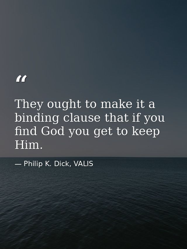 They ought to make it a binding clause that if you find God you get to keep Him. — Philip K. Dick, VALIS