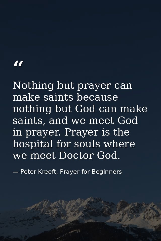 Nothing but prayer can make saints because nothing but God can make saints, and we meet God in prayer. Prayer is the hos — Peter Kreeft, Prayer for Beginners