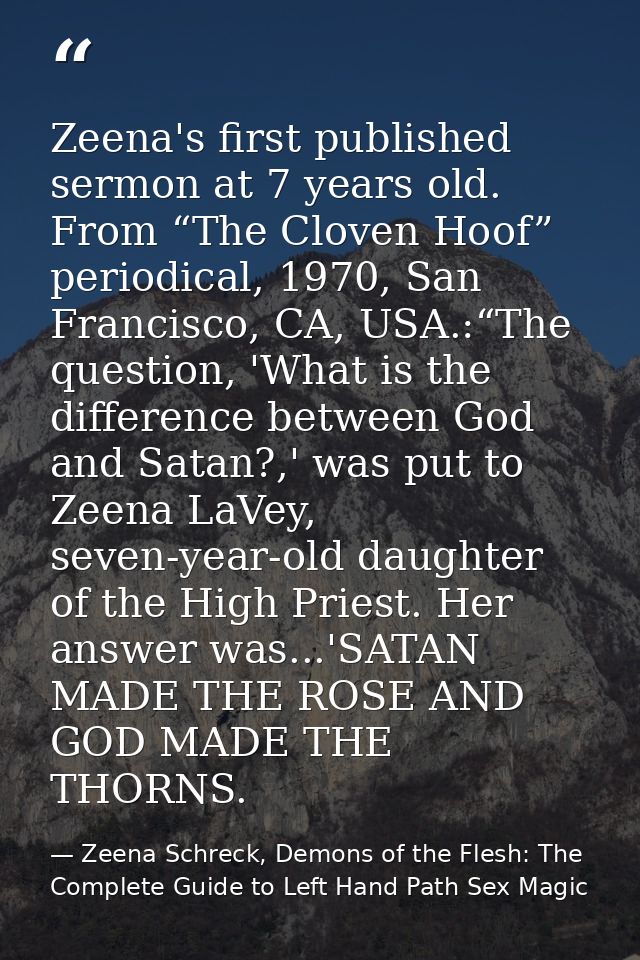 Zeena's first published sermon at 7 years old. From “The Cloven Hoof” periodical, 1970, San Francisco, CA, USA.:“The que — Zeena Schreck, Demons of the Flesh: The Complete Guide to Left Hand Path Sex Magic
