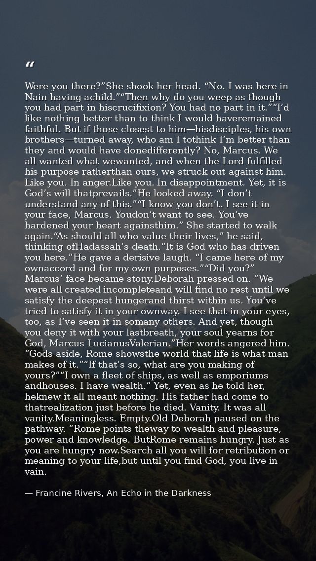 Were you there?”She shook her head. “No. I was here in Nain having achild.”“Then why do you weep as though you had part  — Francine Rivers, An Echo in the Darkness