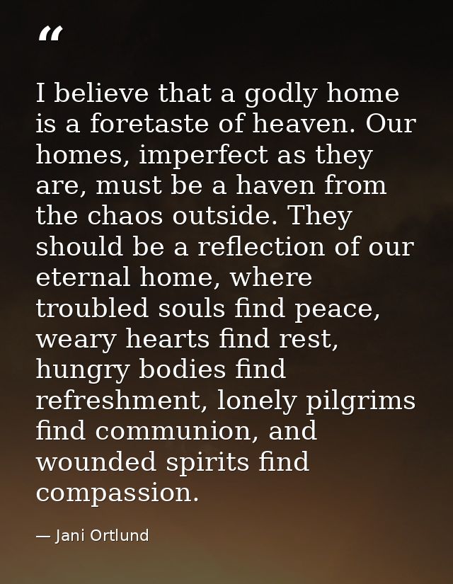 I believe that a godly home is a foretaste of heaven. Our homes, imperfect as they are, must be a haven from the chaos o — Jani Ortlund